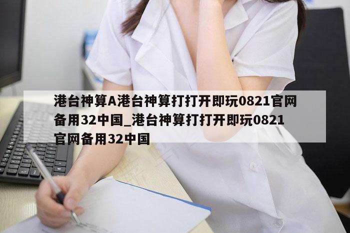 港台神算A港台神算打打开即玩0821官网备用32中国_港台神算打打开即玩0821官网备用32中国